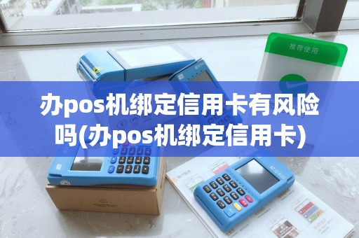 办pos机绑定信用卡有风险吗(办pos机绑定信用卡)