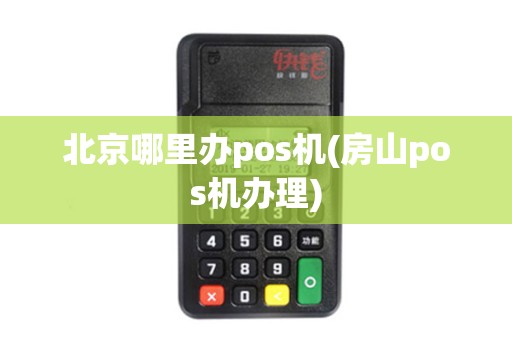 北京哪里办pos机(房山pos机办理)