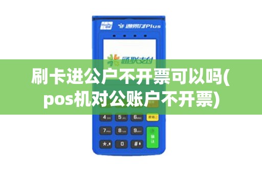 刷卡进公户不开票可以吗(pos机对公账户不开票)