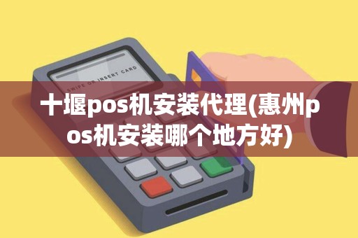 十堰pos机安装代理(惠州pos机安装哪个地方好)