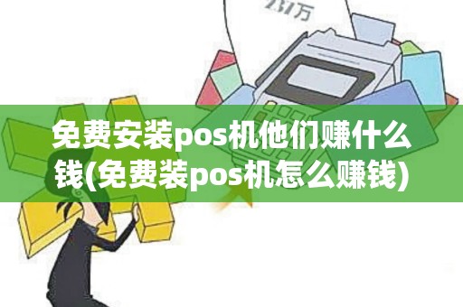 免费安装pos机他们赚什么钱(免费装pos机怎么赚钱)