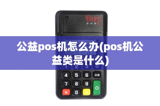 公益pos机怎么办(pos机公益类是什么)