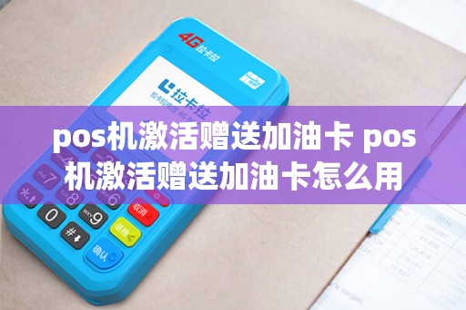 pos机激活赠送加油卡 pos机激活赠送加油卡怎么用