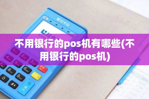不用银行的pos机有哪些(不用银行的pos机)