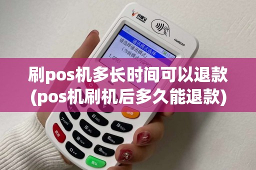 刷pos机多长时间可以退款(pos机刷机后多久能退款)