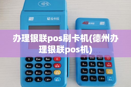 办理银联pos刷卡机(德州办理银联pos机)