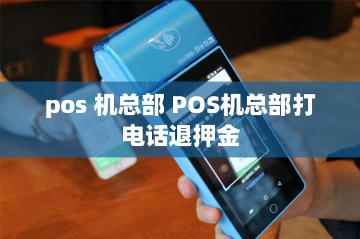 pos 机总部 POS机总部打电话退押金