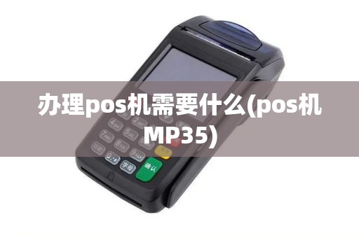 办理pos机需要什么(pos机MP35)