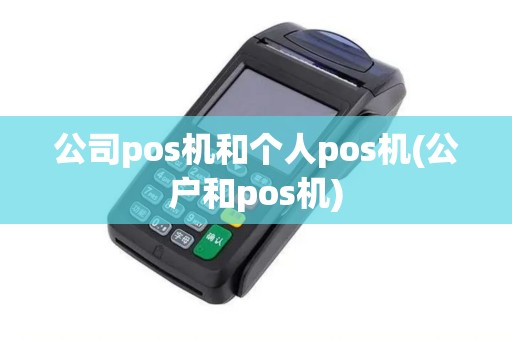 公司pos机和个人pos机(公户和pos机)