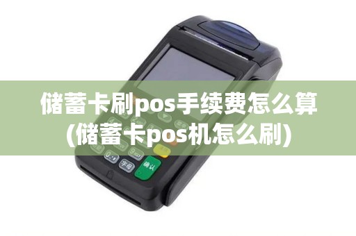 储蓄卡刷pos手续费怎么算(储蓄卡pos机怎么刷)