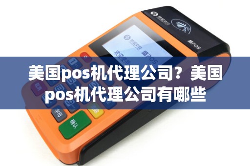 美国pos机代理公司？美国pos机代理公司有哪些