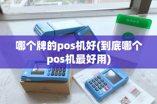 哪个牌的pos机好(到底哪个pos机最好用)