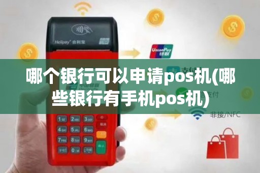 哪个银行可以申请pos机(哪些银行有手机pos机)