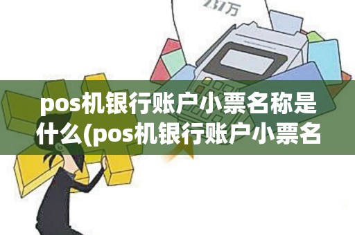 pos机银行账户小票名称是什么(pos机银行账户小票名称)