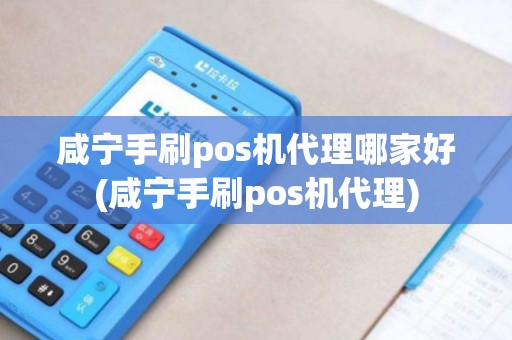 咸宁手刷pos机代理哪家好(咸宁手刷pos机代理)