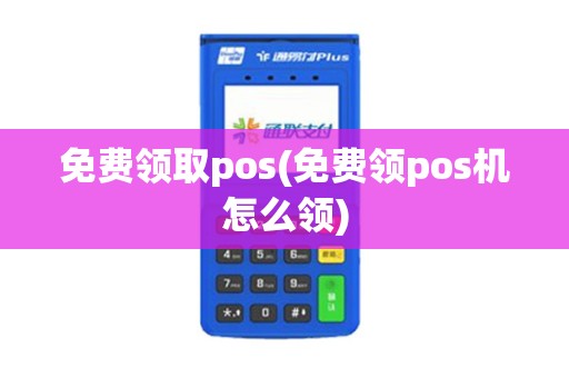 免费领取pos(免费领pos机怎么领)