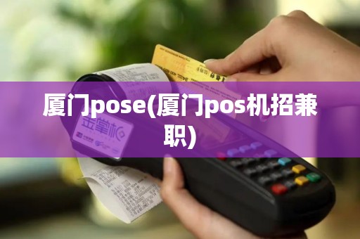 厦门pose(厦门pos机招兼职)