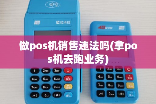 做pos机销售违法吗(拿pos机去跑业务)