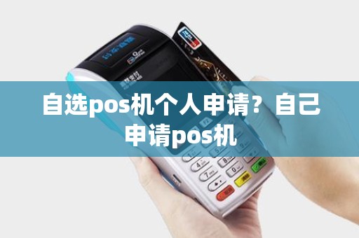 自选pos机个人申请？自己申请pos机