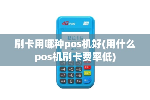 刷卡用哪种pos机好(用什么pos机刷卡费率低)