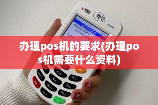 办理pos机的要求(办理pos机需要什么资料)