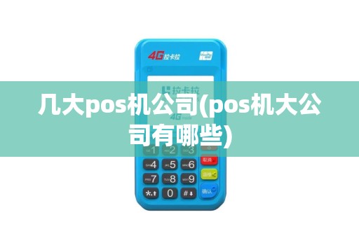 几大pos机公司(pos机大公司有哪些)