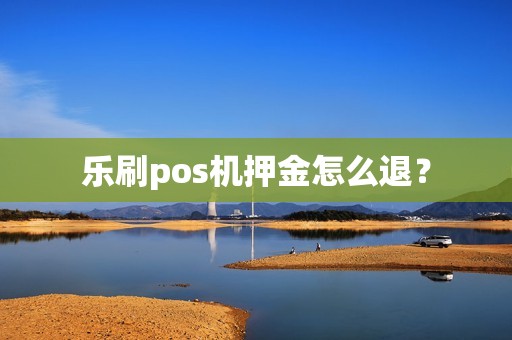 乐刷pos机押金怎么退？