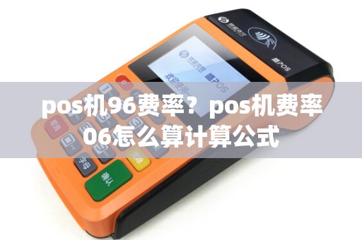 pos机96费率？pos机费率06怎么算计算公式