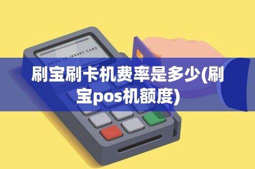 刷宝刷卡机费率是多少(刷宝pos机额度)