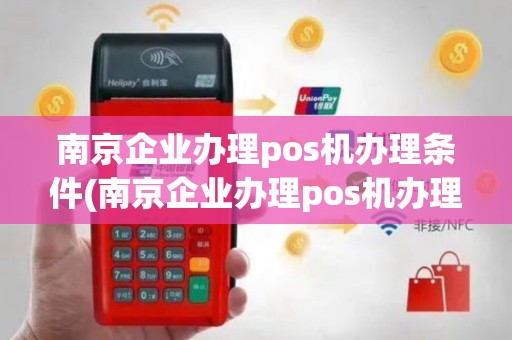 南京企业办理pos机办理条件(南京企业办理pos机办理)