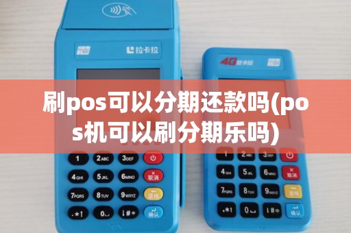 刷pos可以分期还款吗(pos机可以刷分期乐吗)