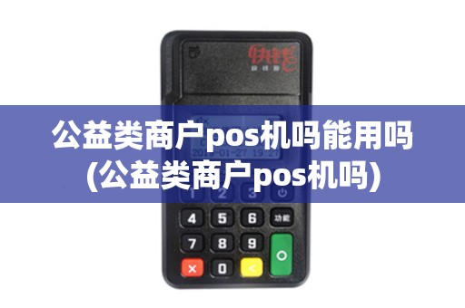公益类商户pos机吗能用吗(公益类商户pos机吗)