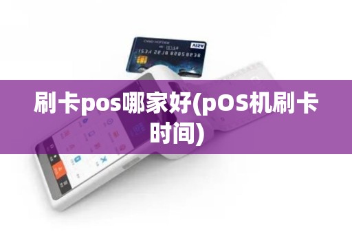 刷卡pos哪家好(pOS机刷卡时间)