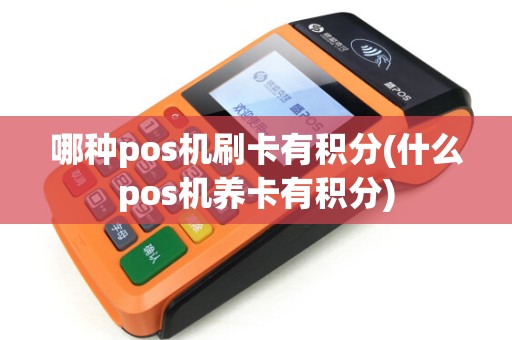 哪种pos机刷卡有积分(什么pos机养卡有积分)