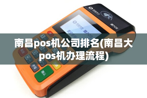 南昌pos机公司排名(南昌大pos机办理流程)