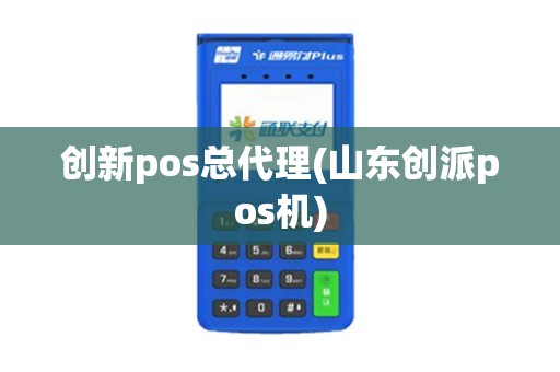 创新pos总代理(山东创派pos机)