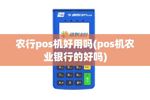 农行pos机好用吗(pos机农业银行的好吗)