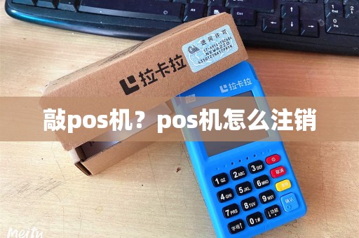 敲pos机？pos机怎么注销