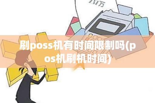 刷poss机有时间限制吗(pos机刷机时间)