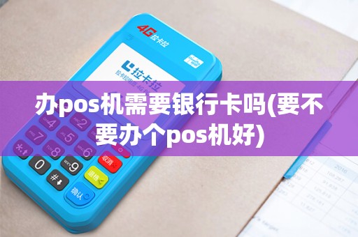 办pos机需要银行卡吗(要不要办个pos机好)
