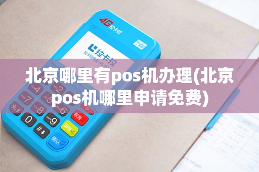 北京哪里有pos机办理(北京pos机哪里申请免费)