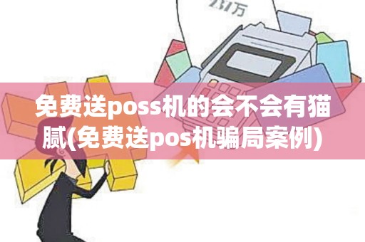 免费送poss机的会不会有猫腻(免费送pos机骗局案例)