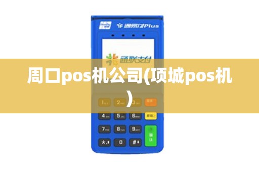 周口pos机公司(项城pos机)