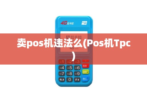 卖pos机违法么(Pos机Tpc)