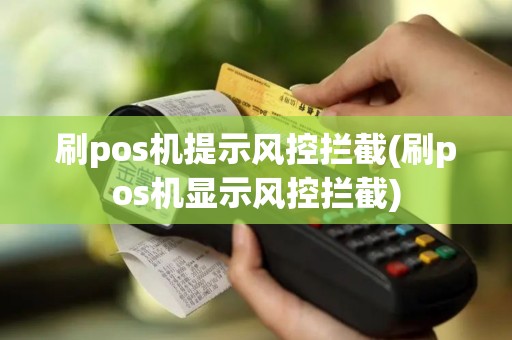 刷pos机提示风控拦截(刷pos机显示风控拦截)