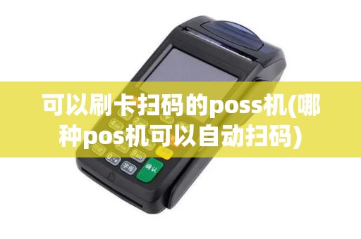 可以刷卡扫码的poss机(哪种pos机可以自动扫码)
