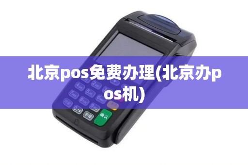 北京pos免费办理(北京办pos机)