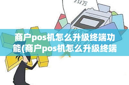 商户pos机怎么升级终端功能(商户pos机怎么升级终端)