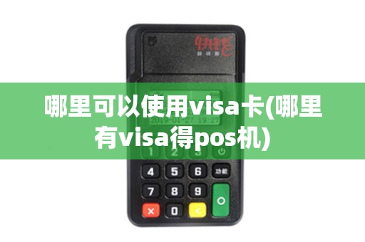 哪里可以使用visa卡(哪里有visa得pos机)