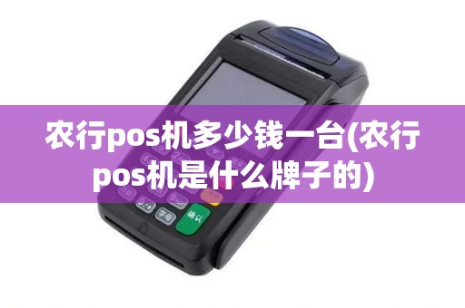 农行pos机多少钱一台(农行pos机是什么牌子的)